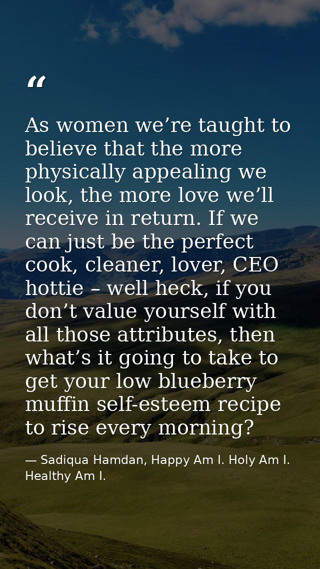 As women we’re taught to believe that the more physically appealing we look, the more love we’ll receive in return. If w — Sadiqua Hamdan, Happy Am I. Holy Am I. Healthy Am I.