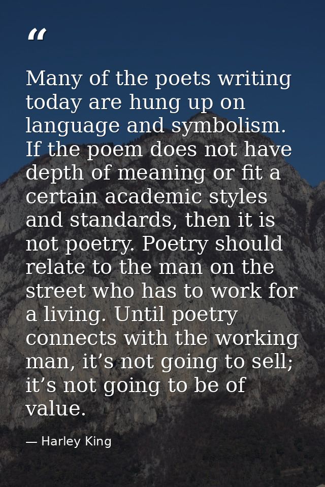 Many of the poets writing today are hung up on language and symbolism. If the poem does not have depth of meaning or fit — Harley King