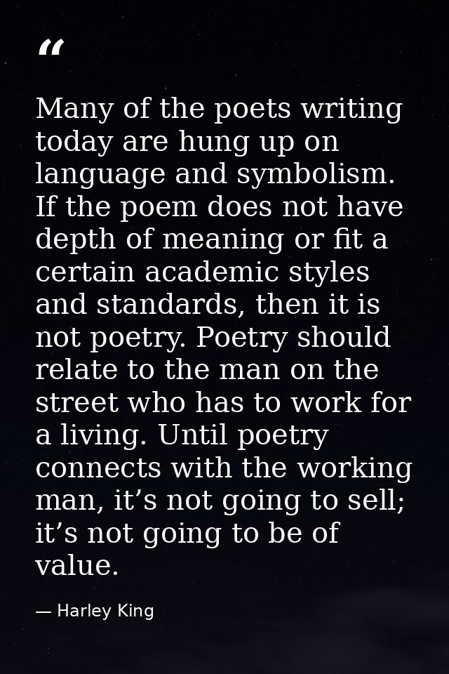 Many of the poets writing today are hung up on language and symbolism. If the poem does not have depth of meaning or fit — Harley King