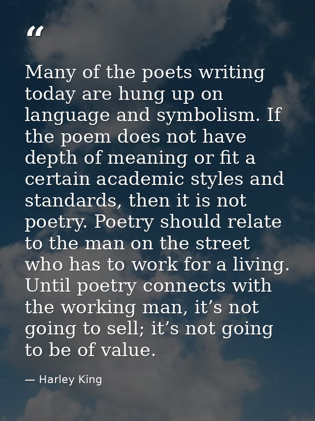 Many of the poets writing today are hung up on language and symbolism. If the poem does not have depth of meaning or fit — Harley King