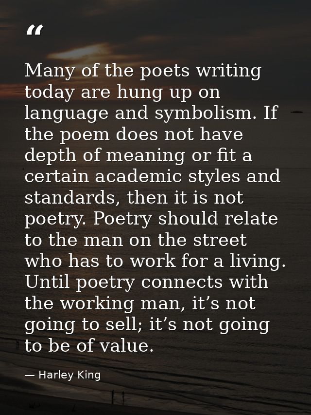 Many of the poets writing today are hung up on language and symbolism. If the poem does not have depth of meaning or fit — Harley King