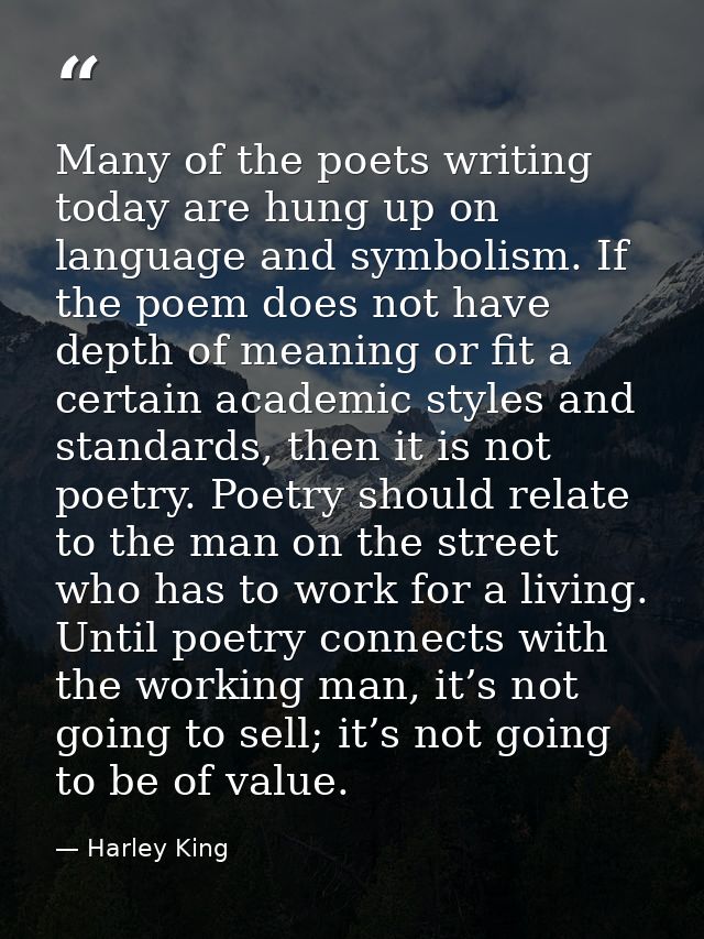 Many of the poets writing today are hung up on language and symbolism. If the poem does not have depth of meaning or fit — Harley King