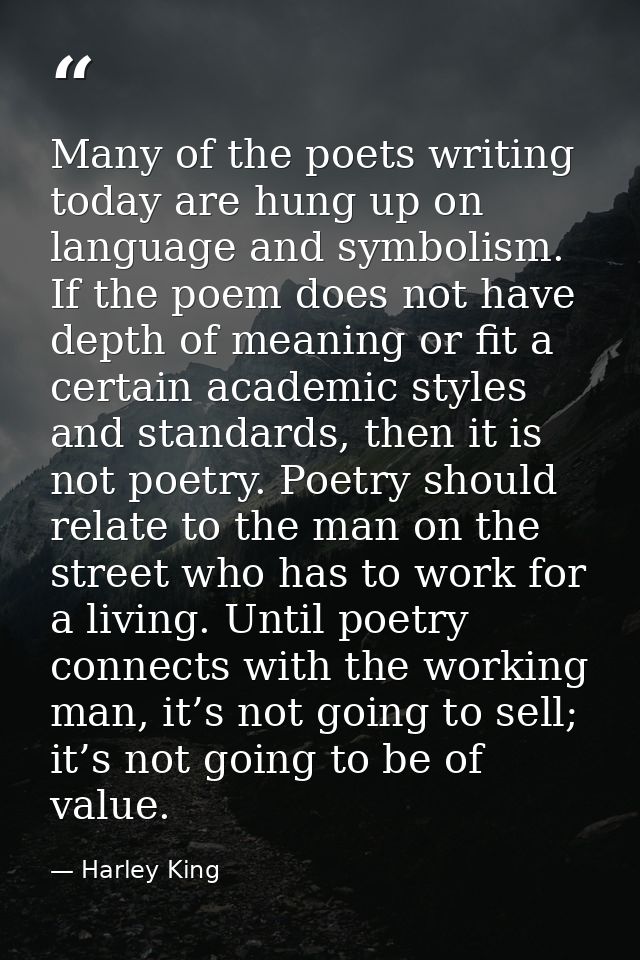 Many of the poets writing today are hung up on language and symbolism. If the poem does not have depth of meaning or fit — Harley King