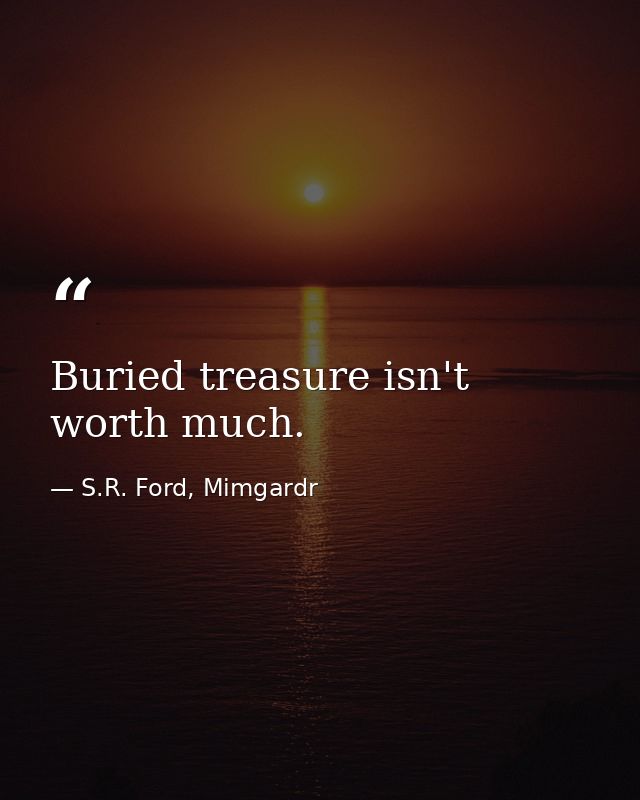 Buried treasure isn't worth much. — S.R. Ford, Mimgardr