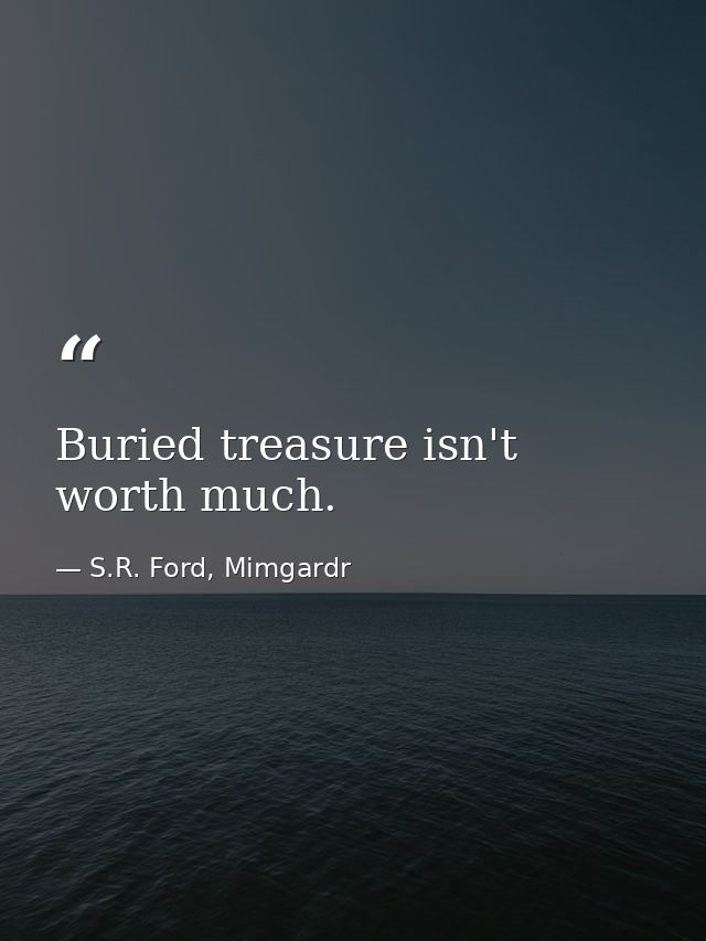 Buried treasure isn't worth much. — S.R. Ford, Mimgardr
