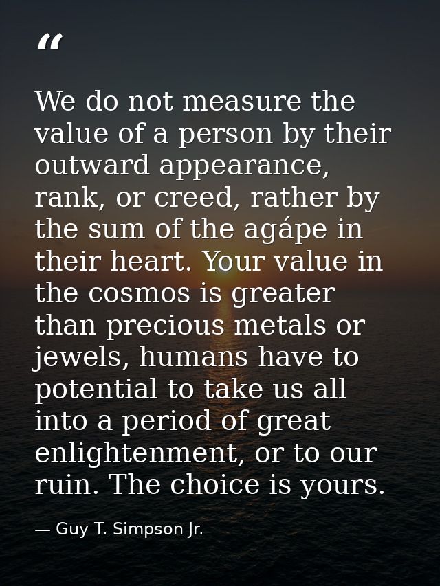 We do not measure the value of a person by their outward appearance, rank, or creed, rather by the sum of the agápe in t — Guy T. Simpson Jr.