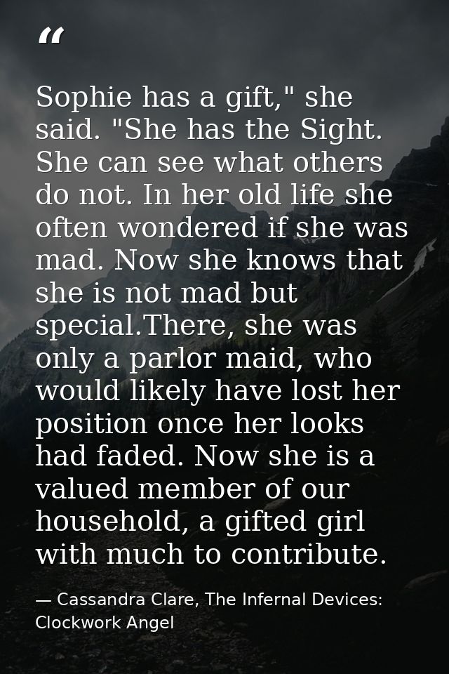 Sophie has a gift," she said. "She has the Sight. She can see what others do not. In her old life she often wondered if  — Cassandra Clare, The Infernal Devices: Clockwork Angel