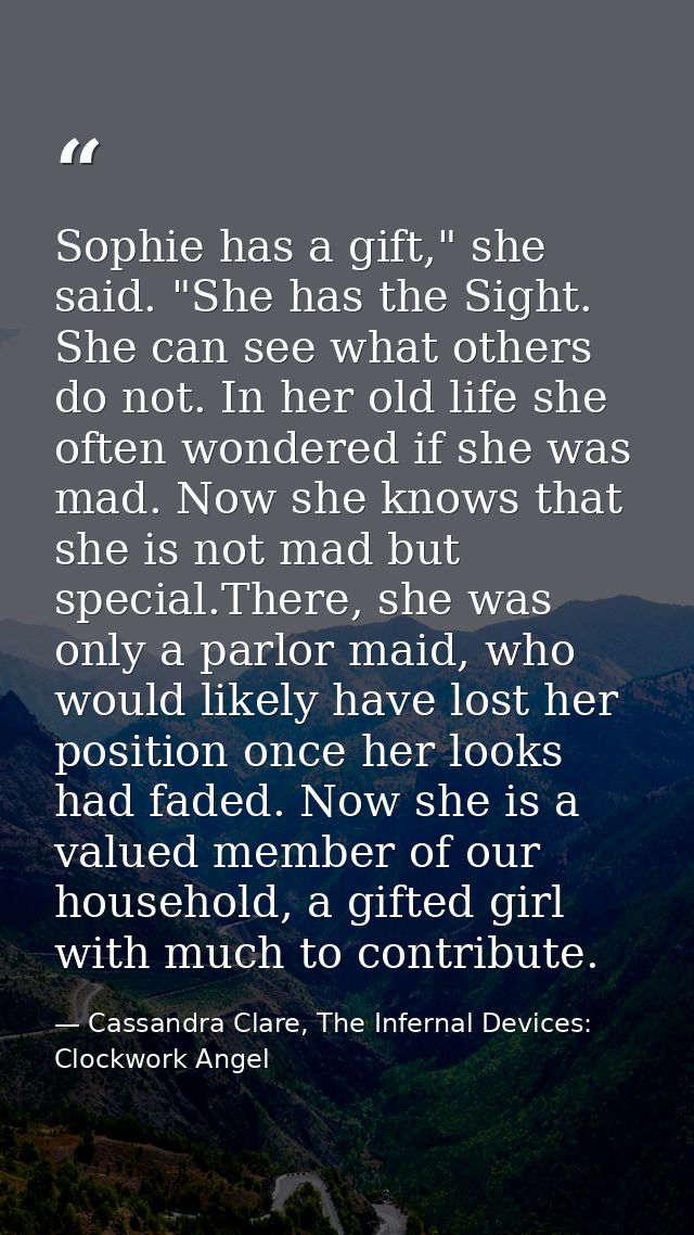 Sophie has a gift," she said. "She has the Sight. She can see what others do not. In her old life she often wondered if  — Cassandra Clare, The Infernal Devices: Clockwork Angel