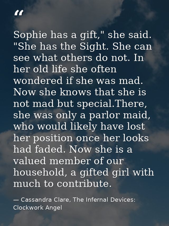 Sophie has a gift," she said. "She has the Sight. She can see what others do not. In her old life she often wondered if  — Cassandra Clare, The Infernal Devices: Clockwork Angel