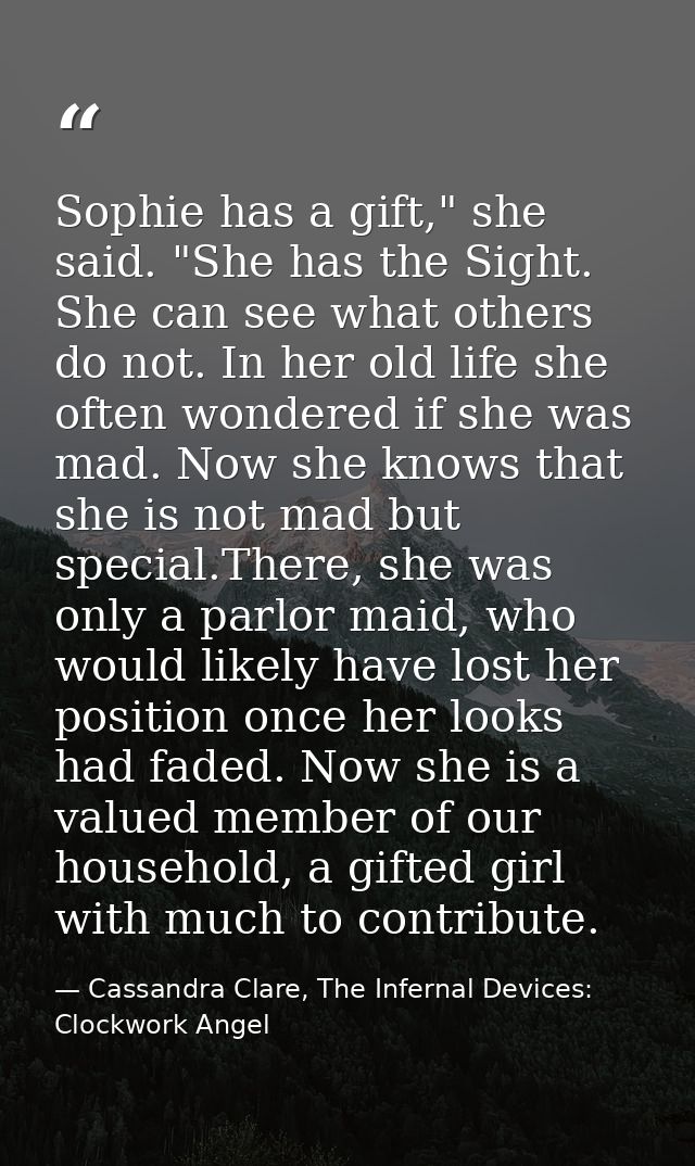 Sophie has a gift," she said. "She has the Sight. She can see what others do not. In her old life she often wondered if  — Cassandra Clare, The Infernal Devices: Clockwork Angel