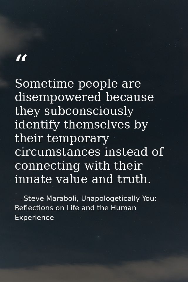 Sometime people are disempowered because they subconsciously identify themselves by their temporary circumstances instea — Steve Maraboli, Unapologetically You: Reflections on Life and the Human Experience