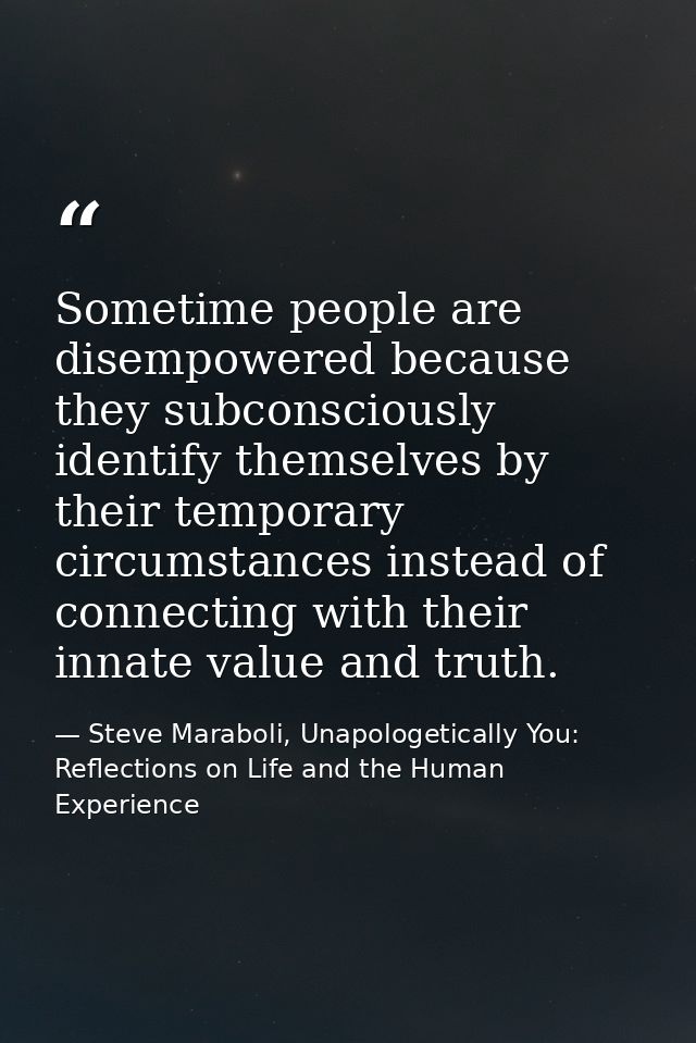 Sometime people are disempowered because they subconsciously identify themselves by their temporary circumstances instea — Steve Maraboli, Unapologetically You: Reflections on Life and the Human Experience