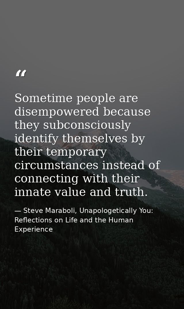 Sometime people are disempowered because they subconsciously identify themselves by their temporary circumstances instea — Steve Maraboli, Unapologetically You: Reflections on Life and the Human Experience