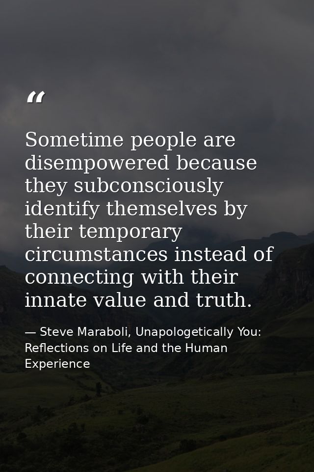 Sometime people are disempowered because they subconsciously identify themselves by their temporary circumstances instea — Steve Maraboli, Unapologetically You: Reflections on Life and the Human Experience