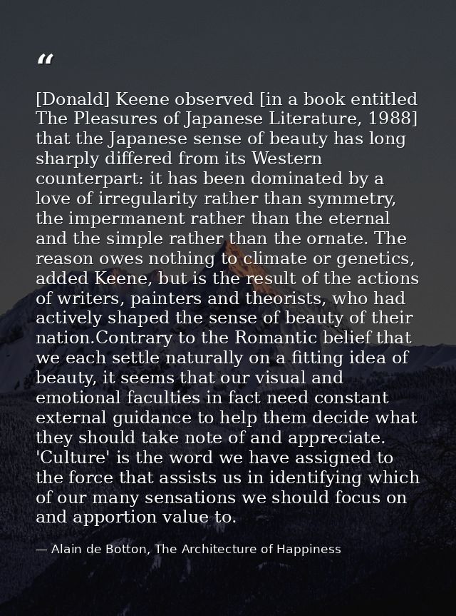 [Donald] Keene observed [in a book entitled The Pleasures of Japanese Literature, 1988] that the Japanese sense of beaut — Alain de Botton, The Architecture of Happiness