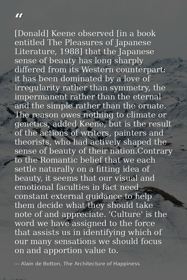 [Donald] Keene observed [in a book entitled The Pleasures of Japanese Literature, 1988] that the Japanese sense of beaut — Alain de Botton, The Architecture of Happiness