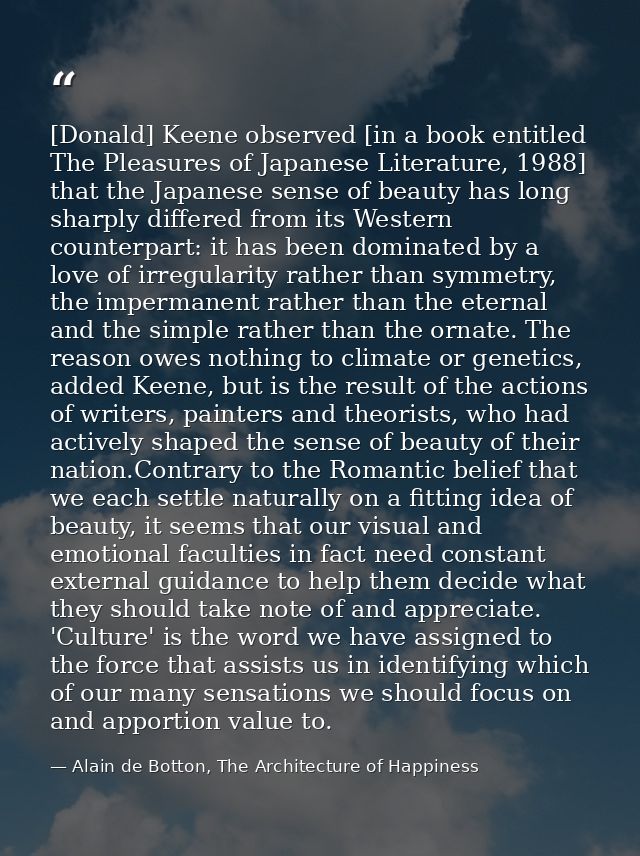 [Donald] Keene observed [in a book entitled The Pleasures of Japanese Literature, 1988] that the Japanese sense of beaut — Alain de Botton, The Architecture of Happiness