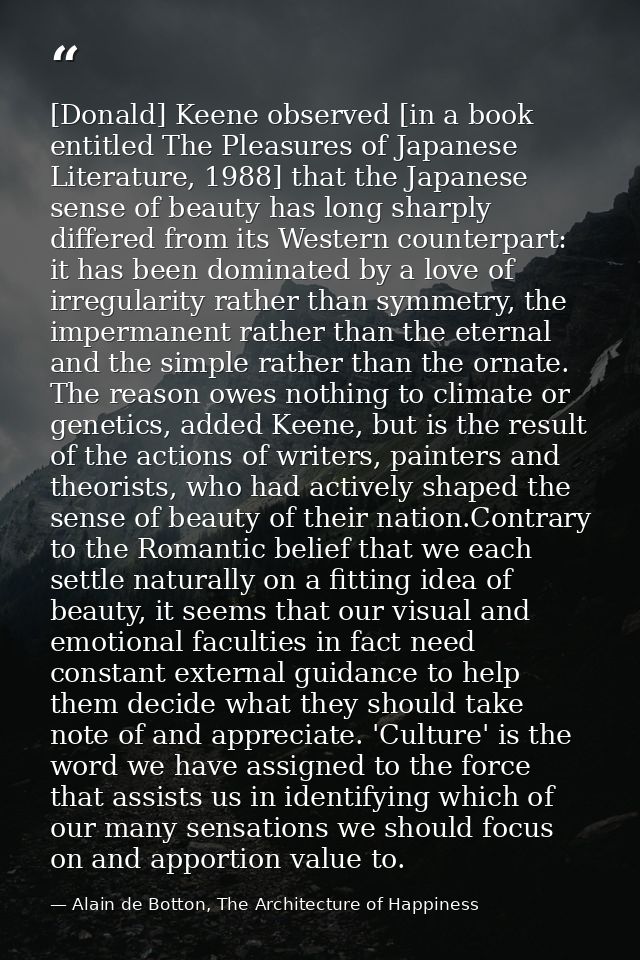 [Donald] Keene observed [in a book entitled The Pleasures of Japanese Literature, 1988] that the Japanese sense of beaut — Alain de Botton, The Architecture of Happiness