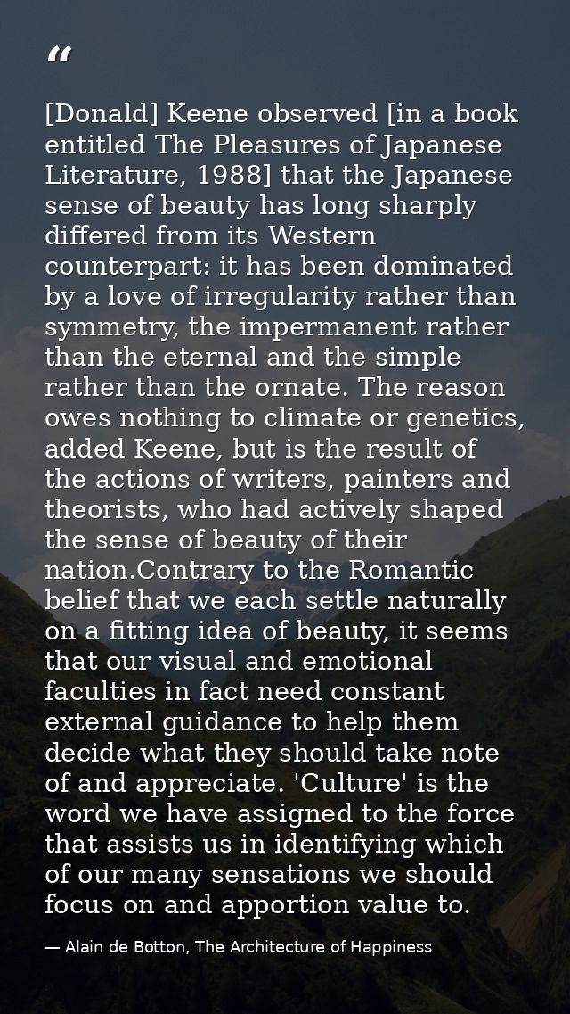 [Donald] Keene observed [in a book entitled The Pleasures of Japanese Literature, 1988] that the Japanese sense of beaut — Alain de Botton, The Architecture of Happiness