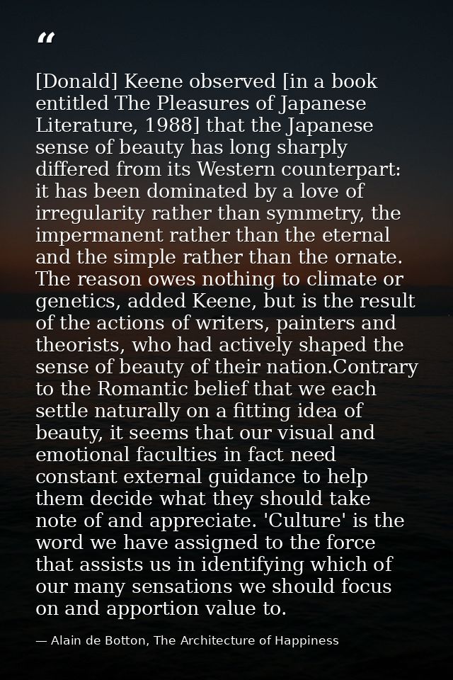 [Donald] Keene observed [in a book entitled The Pleasures of Japanese Literature, 1988] that the Japanese sense of beaut — Alain de Botton, The Architecture of Happiness