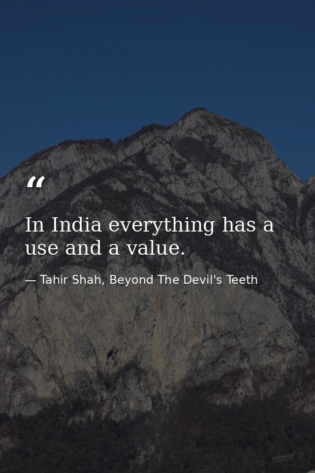 In India everything has a use and a value. — Tahir Shah, Beyond The Devil's Teeth