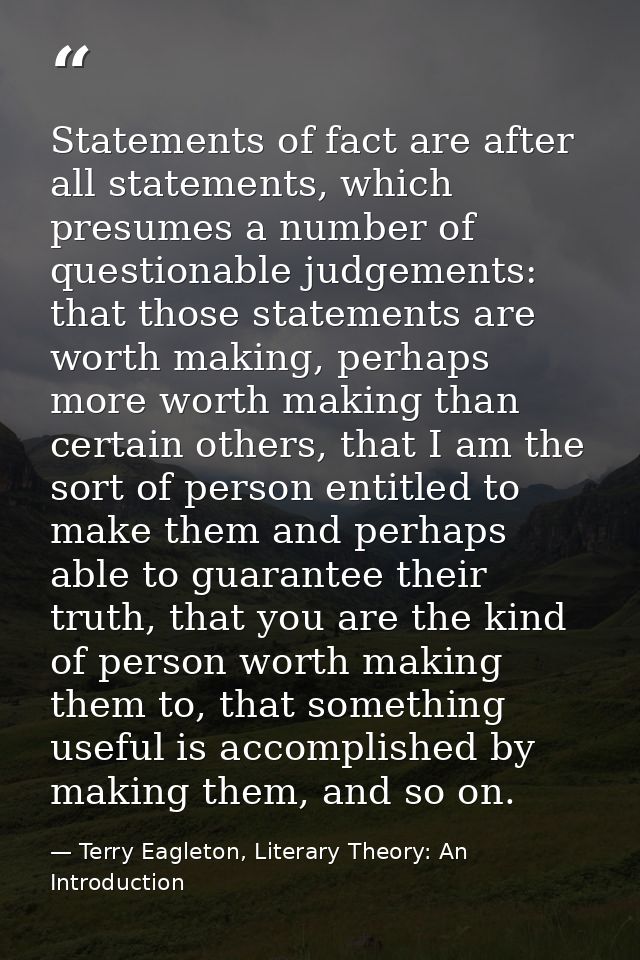Statements of fact are after all statements, which presumes a number of questionable judgements: that those statements a — Terry Eagleton, Literary Theory: An Introduction