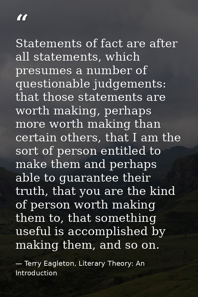 Statements of fact are after all statements, which presumes a number of questionable judgements: that those statements a — Terry Eagleton, Literary Theory: An Introduction