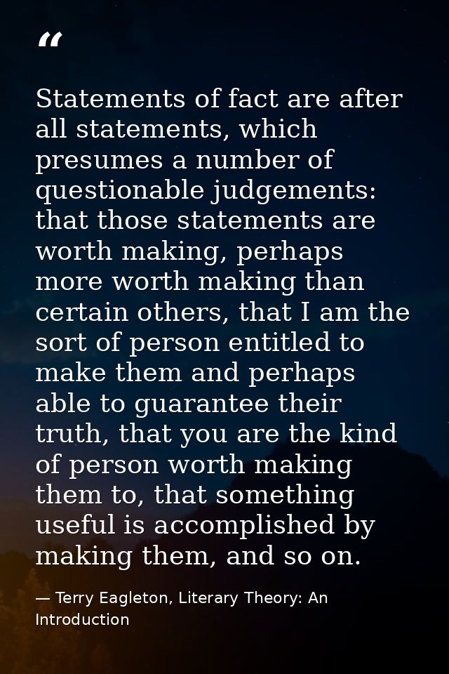 Statements of fact are after all statements, which presumes a number of questionable judgements: that those statements a — Terry Eagleton, Literary Theory: An Introduction