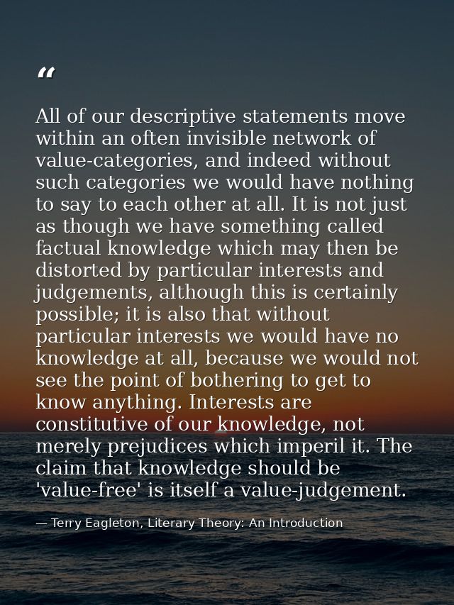 All of our descriptive statements move within an often invisible network of value-categories, and indeed without such ca — Terry Eagleton, Literary Theory: An Introduction
