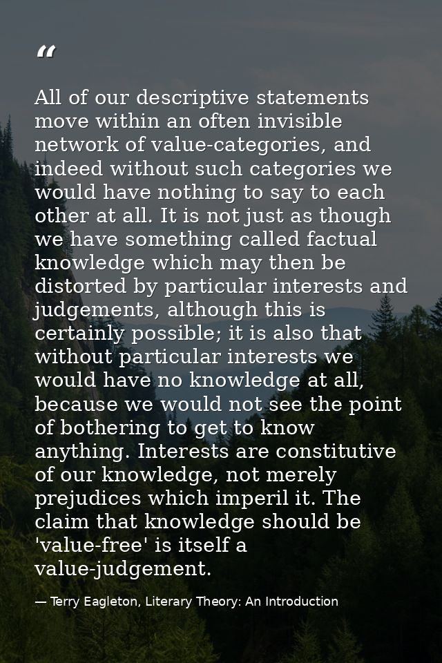All of our descriptive statements move within an often invisible network of value-categories, and indeed without such ca — Terry Eagleton, Literary Theory: An Introduction