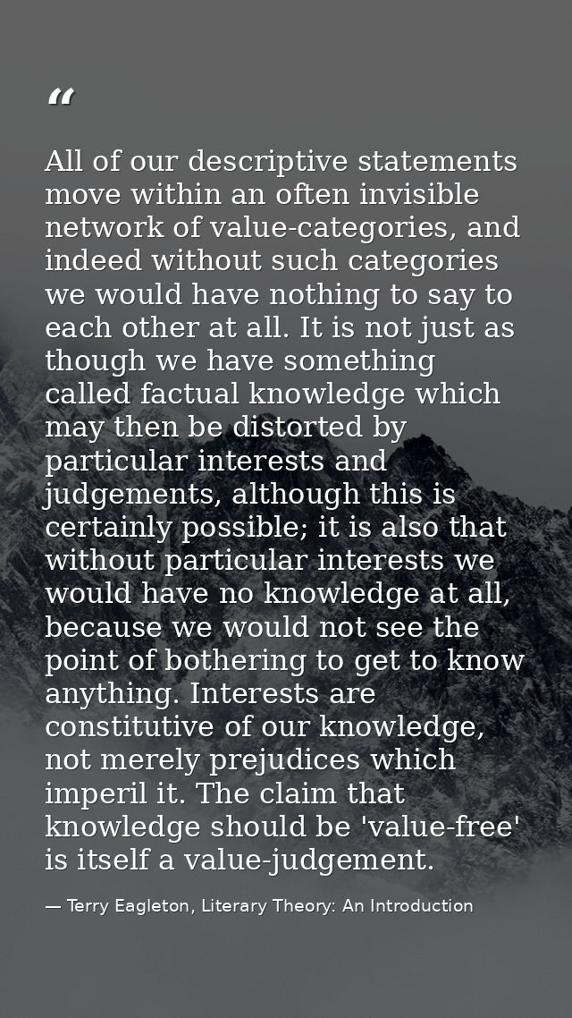 All of our descriptive statements move within an often invisible network of value-categories, and indeed without such ca — Terry Eagleton, Literary Theory: An Introduction