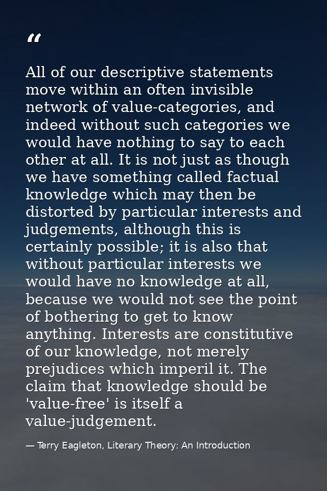 All of our descriptive statements move within an often invisible network of value-categories, and indeed without such ca — Terry Eagleton, Literary Theory: An Introduction
