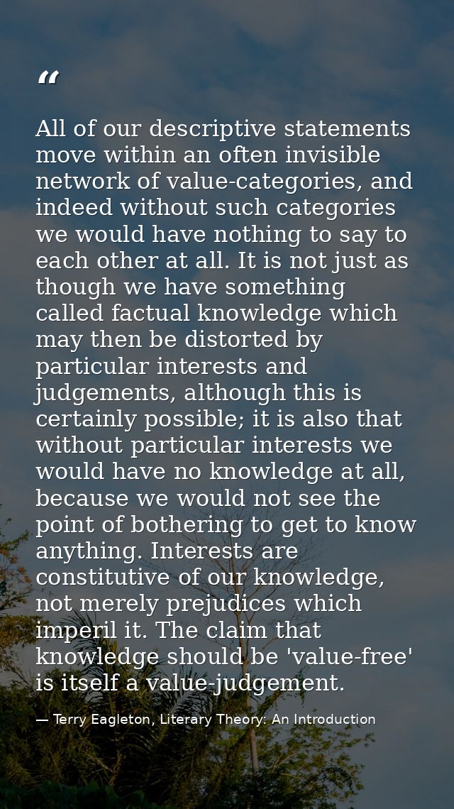 All of our descriptive statements move within an often invisible network of value-categories, and indeed without such ca — Terry Eagleton, Literary Theory: An Introduction