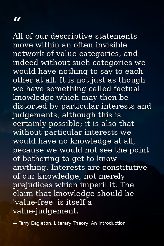 All of our descriptive statements move within an often invisible network of value-categories, and indeed without such ca — Terry Eagleton, Literary Theory: An Introduction