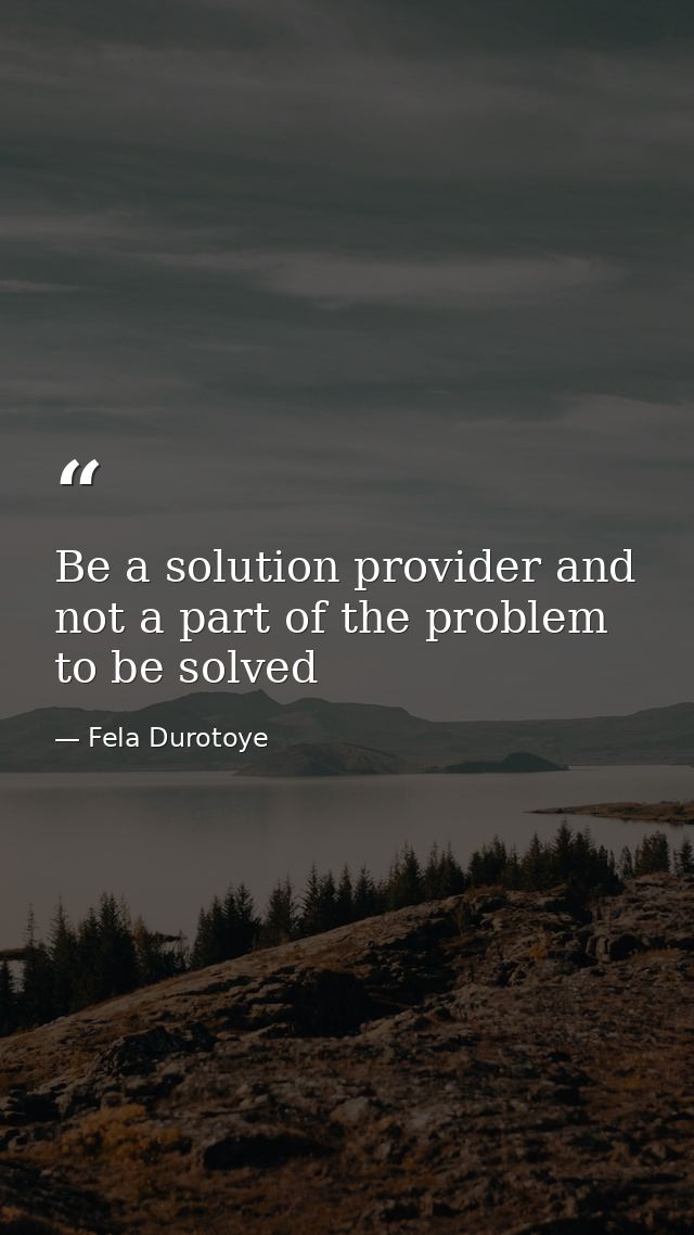 Be a solution provider and not a part of the problem to be solved — Fela Durotoye