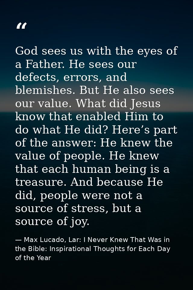 God sees us with the eyes of a Father. He sees our defects, errors, and blemishes. But He also sees our value. What did  — Max Lucado, Lar: I Never Knew That Was in the Bible: Inspirational Thoughts for Each Day of the Year