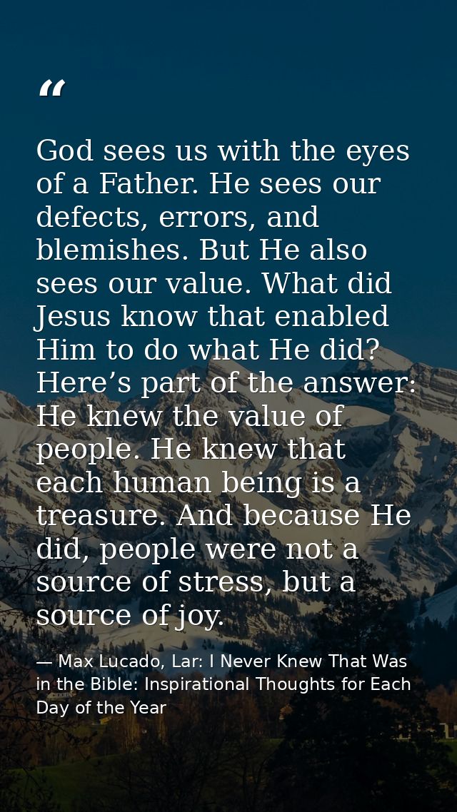 God sees us with the eyes of a Father. He sees our defects, errors, and blemishes. But He also sees our value. What did  — Max Lucado, Lar: I Never Knew That Was in the Bible: Inspirational Thoughts for Each Day of the Year