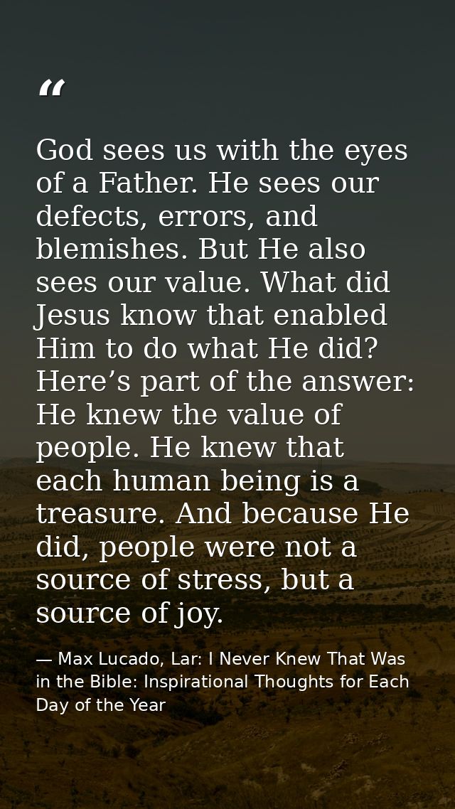 God sees us with the eyes of a Father. He sees our defects, errors, and blemishes. But He also sees our value. What did  — Max Lucado, Lar: I Never Knew That Was in the Bible: Inspirational Thoughts for Each Day of the Year