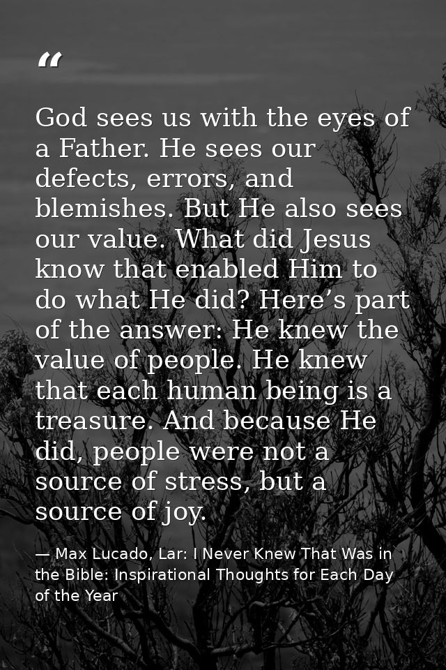 God sees us with the eyes of a Father. He sees our defects, errors, and blemishes. But He also sees our value. What did  — Max Lucado, Lar: I Never Knew That Was in the Bible: Inspirational Thoughts for Each Day of the Year