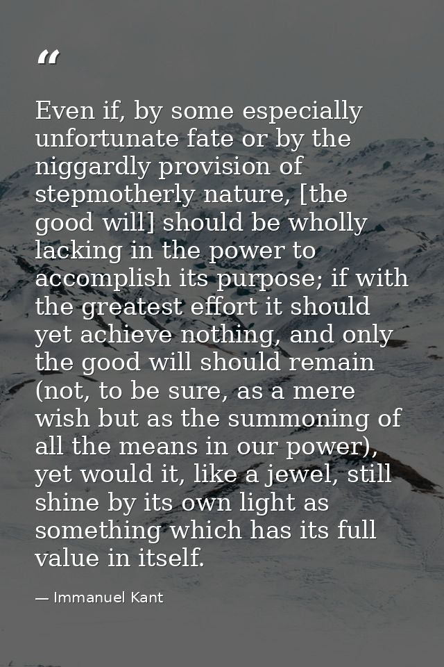 Even if, by some especially unfortunate fate or by the niggardly provision of stepmotherly nature, [the good will] shoul — Immanuel Kant