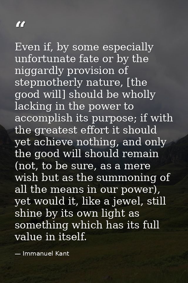 Even if, by some especially unfortunate fate or by the niggardly provision of stepmotherly nature, [the good will] shoul — Immanuel Kant