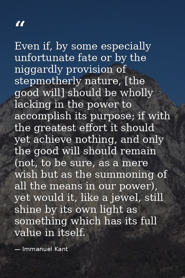 Even if, by some especially unfortunate fate or by the niggardly provision of stepmotherly nature, [the good will] shoul — Immanuel Kant