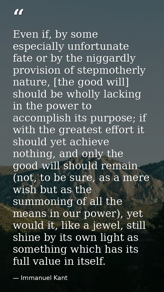 Even if, by some especially unfortunate fate or by the niggardly provision of stepmotherly nature, [the good will] shoul — Immanuel Kant