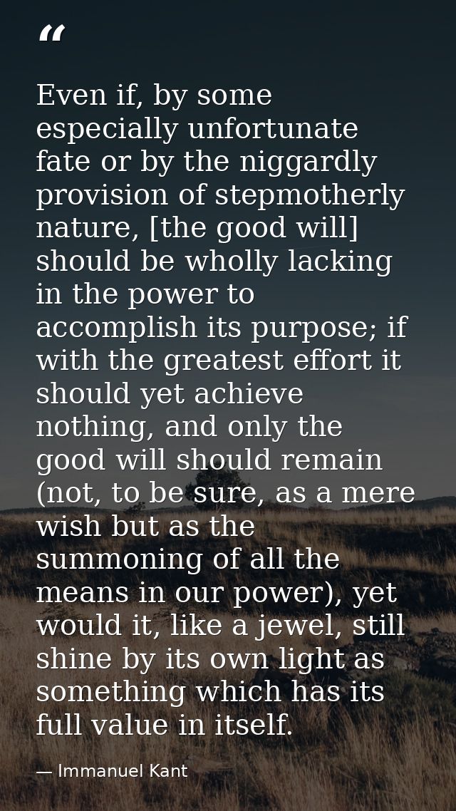 Even if, by some especially unfortunate fate or by the niggardly provision of stepmotherly nature, [the good will] shoul — Immanuel Kant