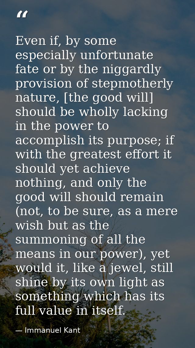 Even if, by some especially unfortunate fate or by the niggardly provision of stepmotherly nature, [the good will] shoul — Immanuel Kant