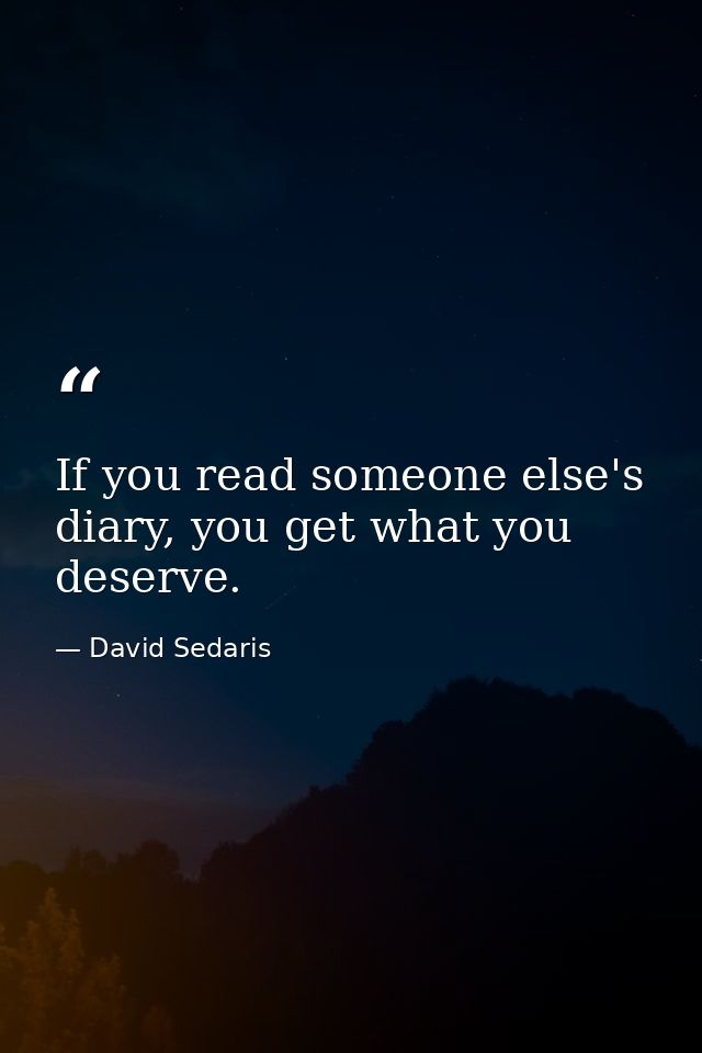 If you read someone else's diary, you get what you deserve. — David Sedaris