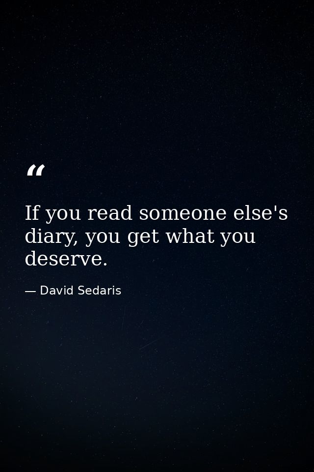 If you read someone else's diary, you get what you deserve. — David Sedaris