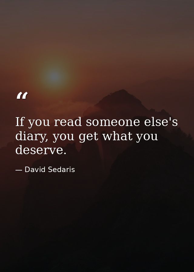 If you read someone else's diary, you get what you deserve. — David Sedaris