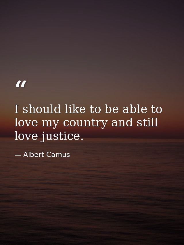 I should like to be able to love my country and still love justice. — Albert Camus