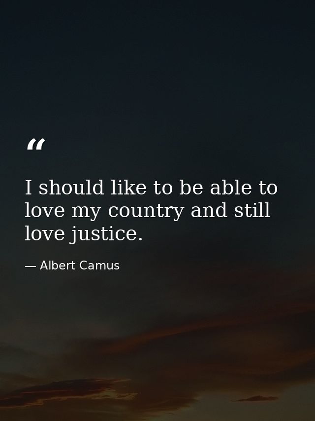 I should like to be able to love my country and still love justice. — Albert Camus